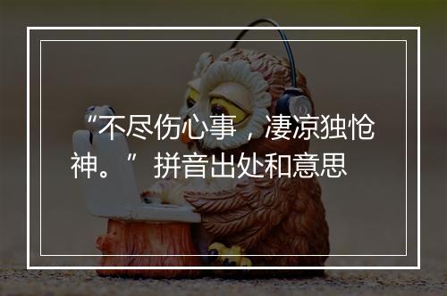 “不尽伤心事，凄凉独怆神。”拼音出处和意思