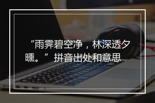 “雨霁碧空净，林深透夕曛。”拼音出处和意思