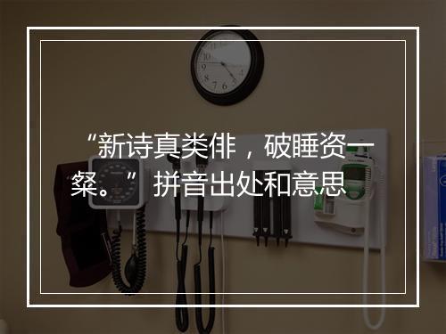 “新诗真类俳，破睡资一粲。”拼音出处和意思