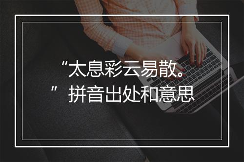 “太息彩云易散。”拼音出处和意思