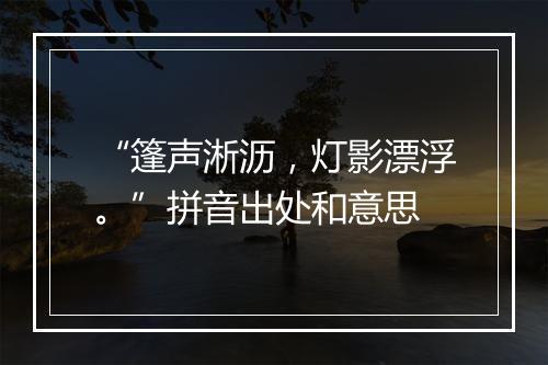 “篷声淅沥，灯影漂浮。”拼音出处和意思