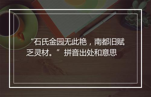 “石氏金园无此艳，南都旧赋乏灵材。”拼音出处和意思