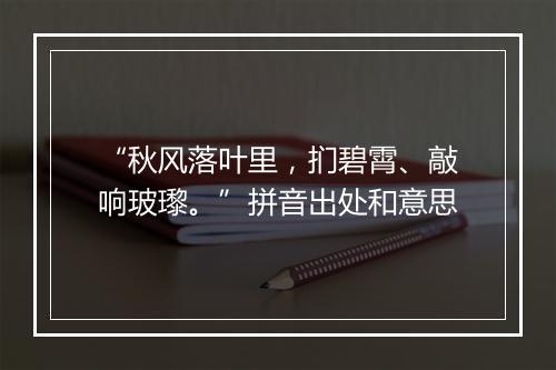 “秋风落叶里，扪碧霄、敲响玻瓈。”拼音出处和意思