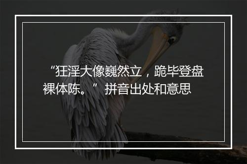 “狂淫大像巍然立，跪毕登盘裸体陈。”拼音出处和意思