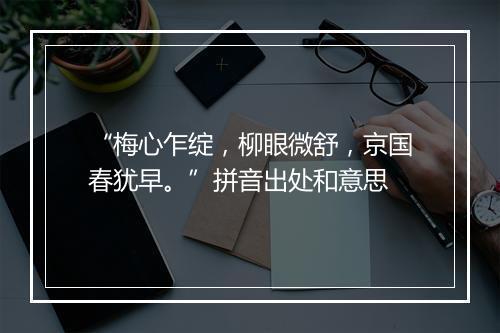 “梅心乍绽，柳眼微舒，京国春犹早。”拼音出处和意思