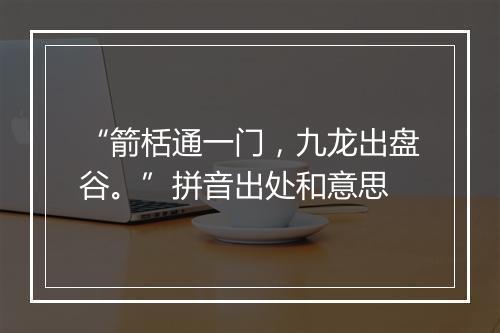 “箭栝通一门，九龙出盘谷。”拼音出处和意思