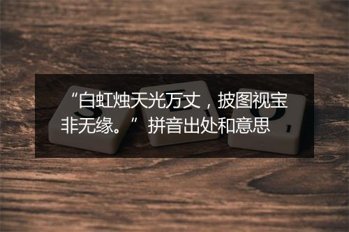 “白虹烛天光万丈，披图视宝非无缘。”拼音出处和意思