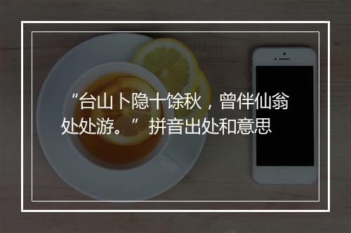 “台山卜隐十馀秋，曾伴仙翁处处游。”拼音出处和意思