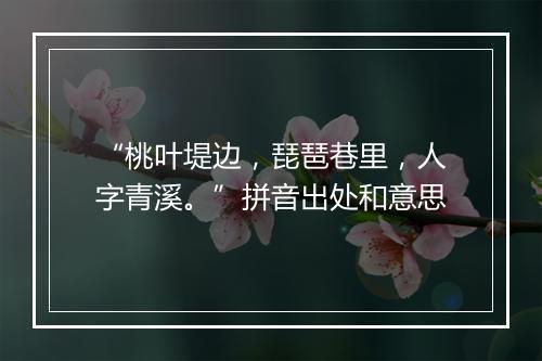 “桃叶堤边，琵琶巷里，人字青溪。”拼音出处和意思