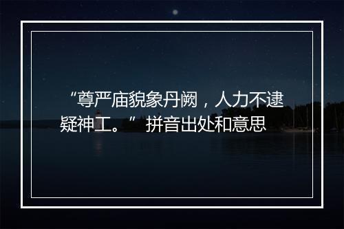 “尊严庙貌象丹阙，人力不逮疑神工。”拼音出处和意思