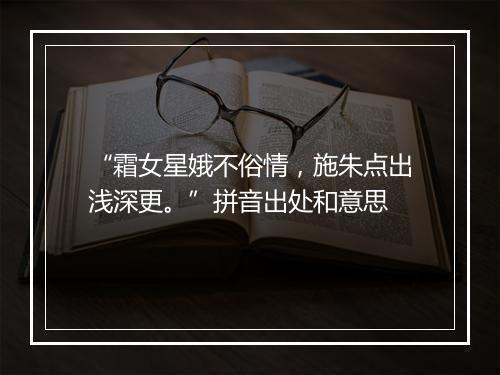 “霜女星娥不俗情，施朱点出浅深更。”拼音出处和意思