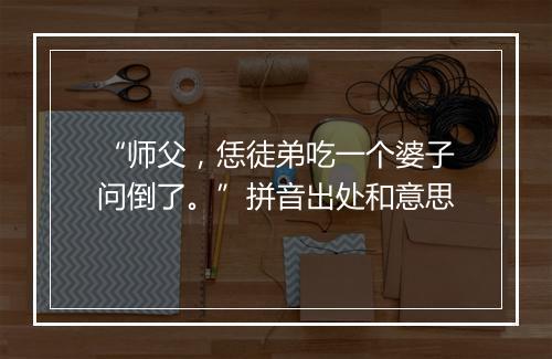 “师父，恁徒弟吃一个婆子问倒了。”拼音出处和意思