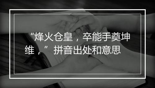 “烽火仓皇，卒能手奠坤维，”拼音出处和意思