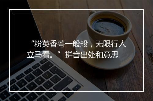 “粉英香萼一般般，无限行人立马看。”拼音出处和意思