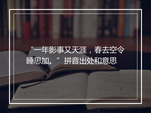 “一年影事又天涯，春去空令睡思加。”拼音出处和意思