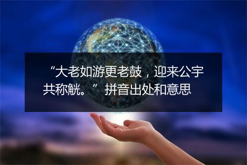 “大老如游更老鼓，迎来公宇共称觥。”拼音出处和意思