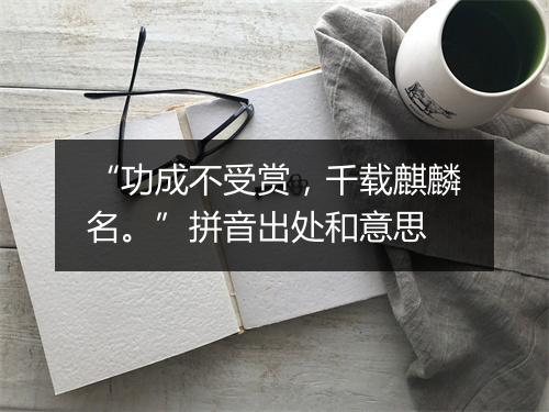 “功成不受赏，千载麒麟名。”拼音出处和意思