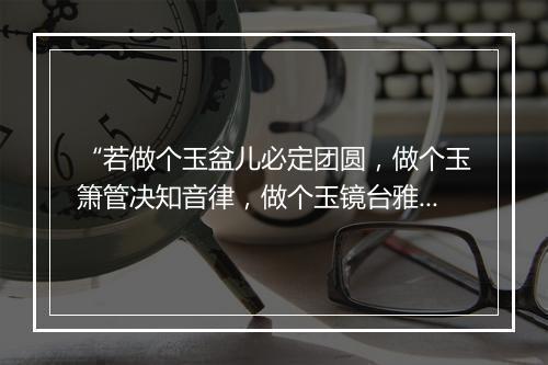 “若做个玉盆儿必定团圆，做个玉箫管决知音律，做个玉镜台雅称妆梳。”拼音出处和意思