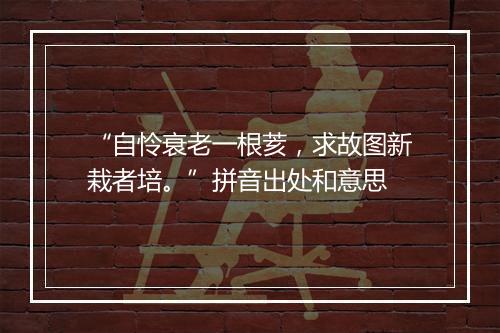 “自怜衰老一根荄，求故图新栽者培。”拼音出处和意思