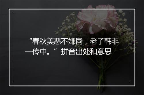 “春秋美恶不嫌同，老子韩非一传中。”拼音出处和意思