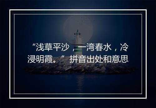 “浅草平沙，一湾春水，冷浸明霞。”拼音出处和意思