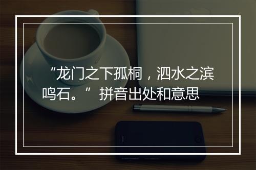 “龙门之下孤桐，泗水之滨鸣石。”拼音出处和意思