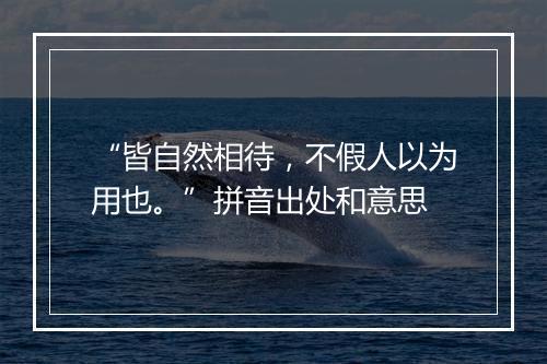 “皆自然相待，不假人以为用也。”拼音出处和意思