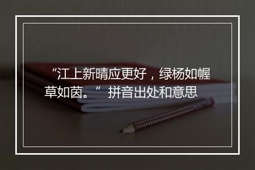 “江上新晴应更好，绿杨如幄草如茵。”拼音出处和意思