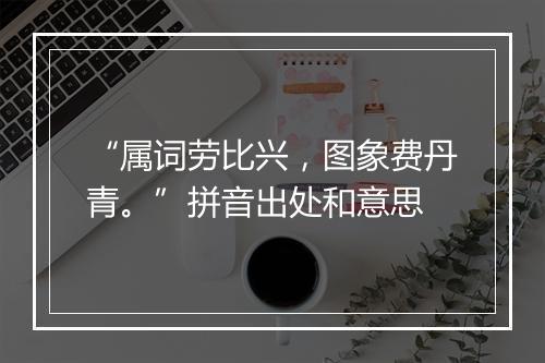 “属词劳比兴，图象费丹青。”拼音出处和意思