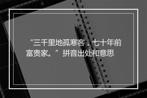 “三千里地孤寒客，七十年前富贵家。”拼音出处和意思