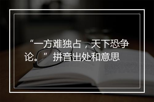 “一方难独占，天下恐争论。”拼音出处和意思