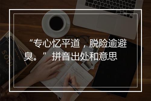 “专心忆平道，脱险逾避臭。”拼音出处和意思