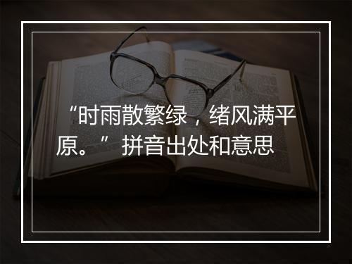 “时雨散繁绿，绪风满平原。”拼音出处和意思