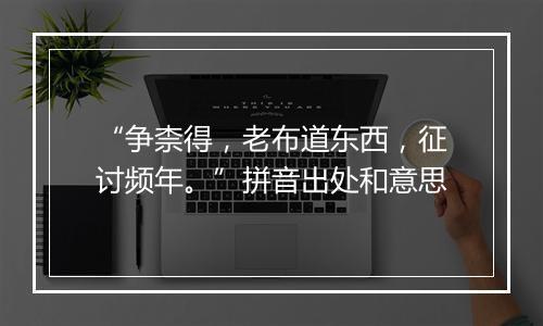 “争柰得，老布道东西，征讨频年。”拼音出处和意思