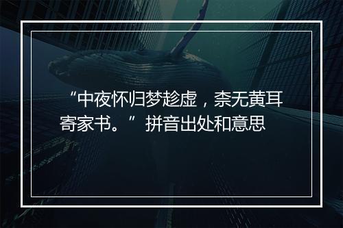 “中夜怀归梦趁虚，柰无黄耳寄家书。”拼音出处和意思