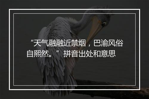 “天气融融近禁烟，巴渝风俗自熙然。”拼音出处和意思