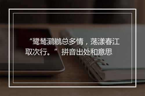 “鹭鸶鸂鶒总多情，荡漾春江取次行。”拼音出处和意思