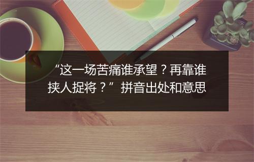 “这一场苦痛谁承望？再靠谁挟人捉将？”拼音出处和意思