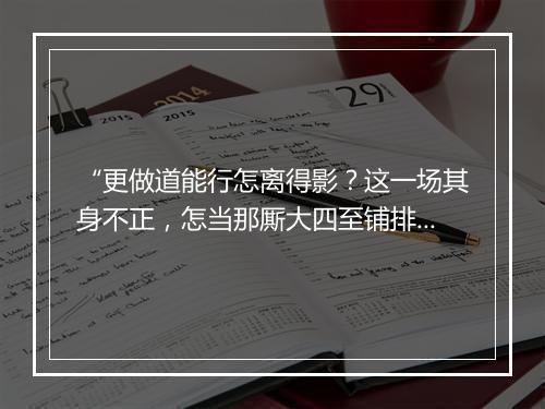 “更做道能行怎离得影？这一场其身不正，怎当那厮大四至铺排，”拼音出处和意思