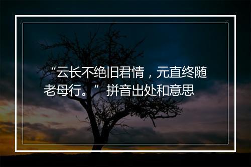 “云长不绝旧君情，元直终随老母行。”拼音出处和意思