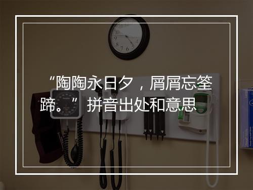 “陶陶永日夕，屑屑忘筌蹄。”拼音出处和意思