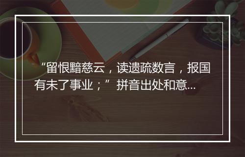 “留恨黯慈云，读遗疏数言，报国有未了事业；”拼音出处和意思