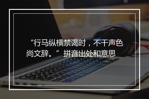 “行马纵横禁谒时，不干声色尚文辞。”拼音出处和意思