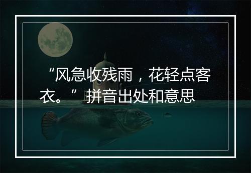 “风急收残雨，花轻点客衣。”拼音出处和意思