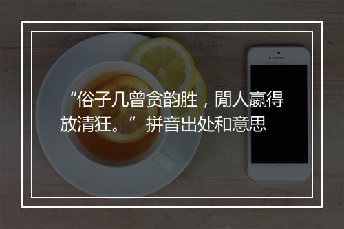 “俗子几曾贪韵胜，閒人嬴得放清狂。”拼音出处和意思