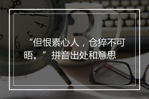 “但恨素心人，仓猝不可晤。”拼音出处和意思