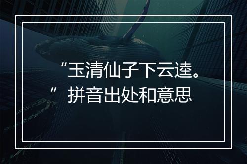 “玉清仙子下云逵。”拼音出处和意思