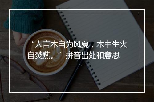 “人言木自为风戛，木中生火自焚爇。”拼音出处和意思