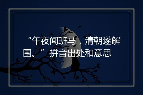 “午夜闻班马，清朝遂解围。”拼音出处和意思