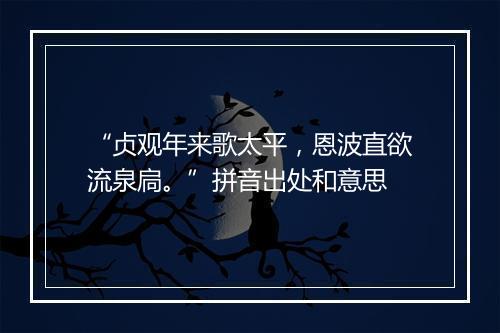 “贞观年来歌太平，恩波直欲流泉扃。”拼音出处和意思